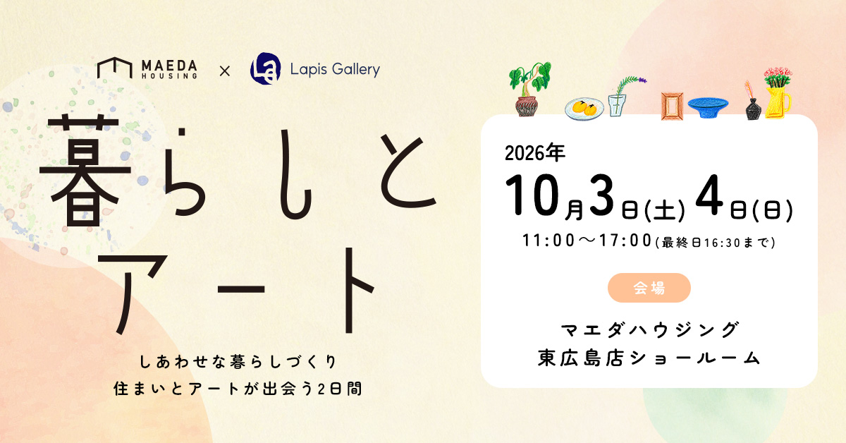 マエダハウジング×ラピスギャラリープレゼンツ「暮らしとアート ~しあわせな暮らしづくり、住まいとアートが出会う2日間~」