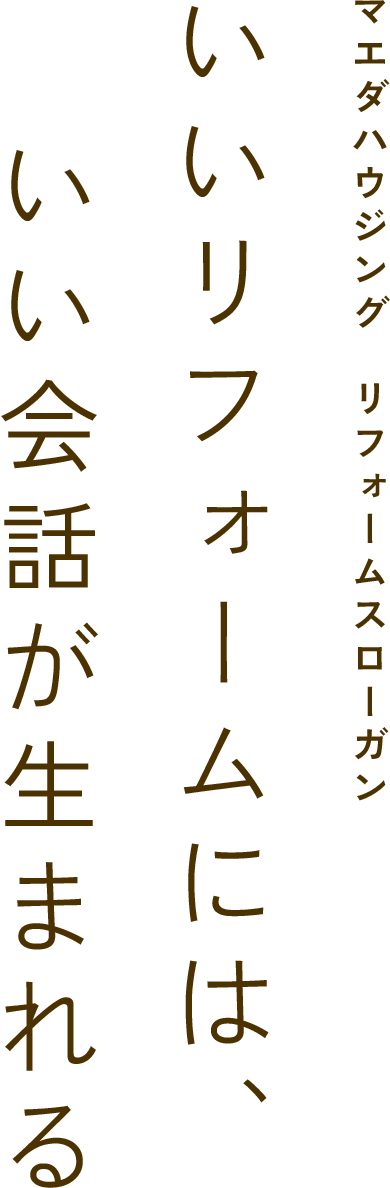 マエダハウジング リフォームスローガン いいリフォームには、いい会話が生まれる