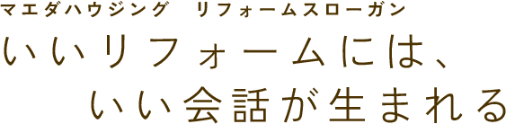マエダハウジング リフォームスローガン いいリフォームには、いい会話が生まれる