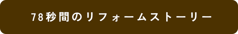 78秒間のリフォームストーリー
