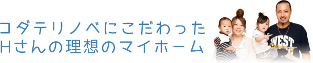 コダテリノベにこだわった Hさんの理想のマイホーム