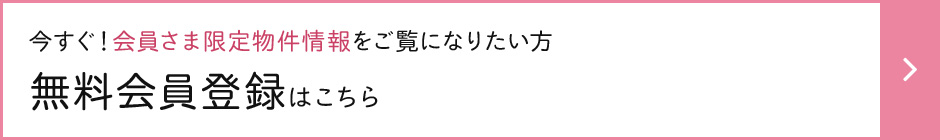今すぐ会員さま限定物件情報をご覧になりたい方無料会員登録はこちら
