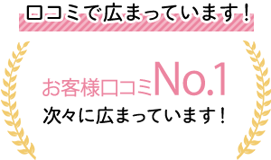 口コミで広まっています！お客様口コミNo.1次々に広まっています！
