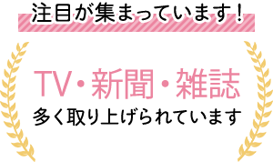 注目が集まっています！TV・新聞・雑誌多く取り上げられています
