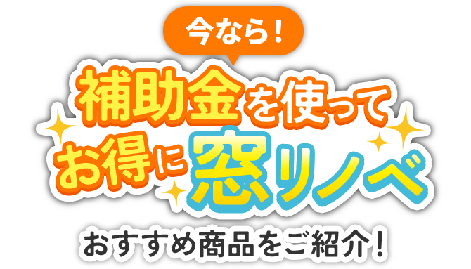 今なら！補助金を使ってお得に窓リノベおすすめ商品をご紹介！