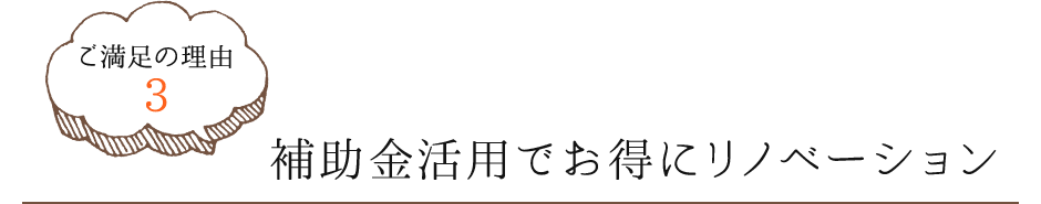 ご満足の理由3　補助金活用でお得にリノベーション