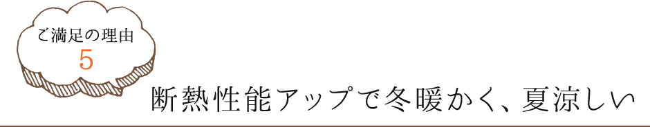 ご満足の理由5　耐熱性能アップで冬暖かく、夏涼しい