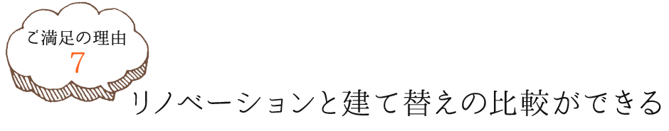 ご満足の理由7　リノベーションと建て替えの比較ができる