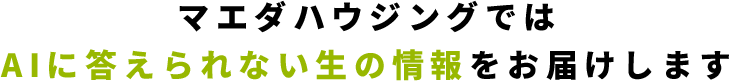 マエダハウジングではAIに答えられない生の情報をお届けします